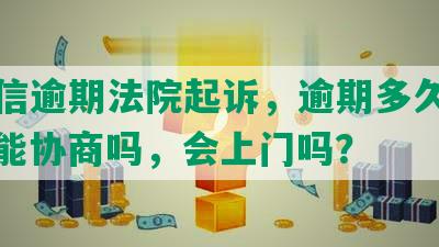 工商信逾期法院起诉，逾期多久上征信，能协商吗，会上门吗？