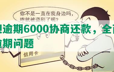 花呗逾期6000协商还款，全面解决逾期问题