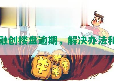 长沙融创楼盘逾期，解决办法和影响