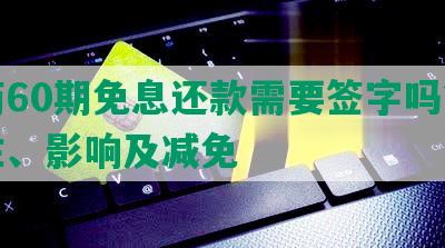 协商60期免息还款需要签字吗？可能性、影响及减免