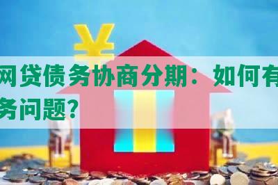 湖南网贷债务协商分期：如何有效解决债务问题？