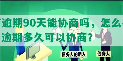 招商逾期90天能协商吗，怎么办还款，逾期多久可以协商？