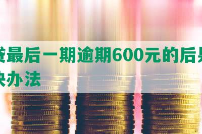 网贷最后一期逾期600元的后果及解决办法