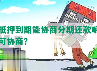 房产抵押到期能协商分期还款嘛？期多久可协商？