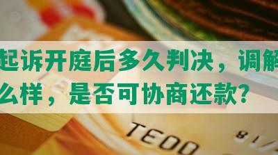 网贷起诉开庭后多久判决，调解前后会怎么样，是否可协商还款？