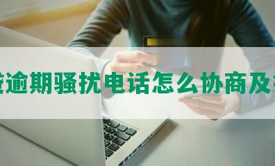 网贷逾期骚扰电话怎么协商及投诉