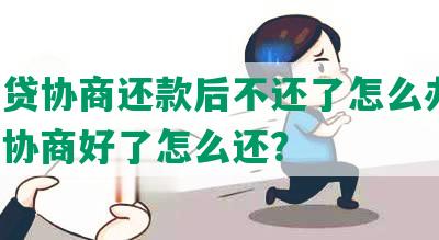 跟网贷协商还款后不还了怎么办呢，网贷协商好了怎么还？