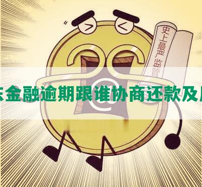 京东金融逾期跟谁协商还款及后果