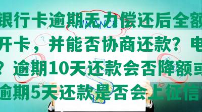 民生银行卡逾期无力偿还后全额还上能否开卡，并能否协商还款？电话是多少？逾期10天还款会否降额或停卡？逾期5天还款是否会上征信？