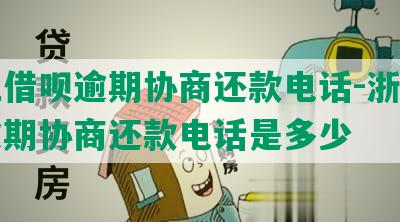 浙江借呗逾期协商还款电话-浙江借呗逾期协商还款电话是多少