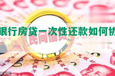 农业银行房贷一次性还款如何协商及流程