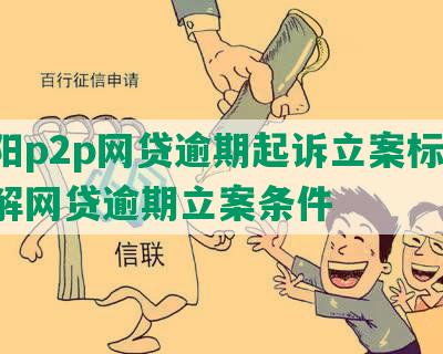 洛阳p2p网贷逾期起诉立案标准：了解网贷逾期立案条件