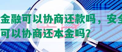 天星金融可以协商还款吗，安全吗？逾期可以协商还本金吗？