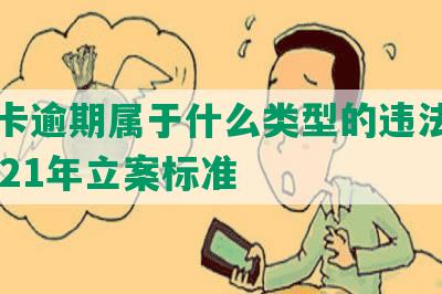 信用卡逾期属于什么类型的违法行为及2021年立案标准