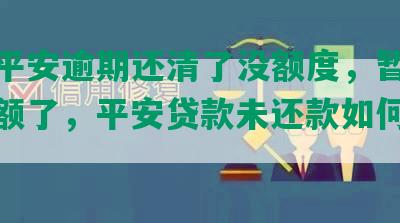 贷贷平安逾期还清了没额度，暂时不能提额了，平安贷款未还款如何处理？