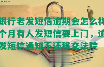 交通银行老发短信逾期会怎么样，逾期三个月有人发短信要上门，逾期3个月发短信通知不还移交法院