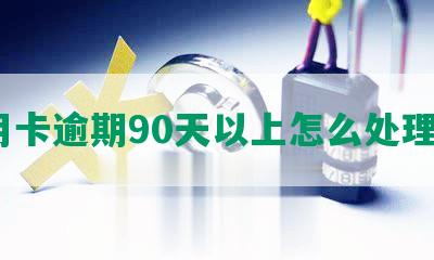 信用卡逾期90天以上怎么处理呢？