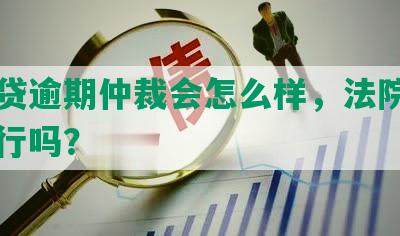 欠网贷逾期仲裁会怎么样，法院认可并执行吗？