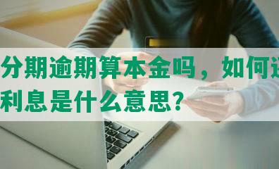 发专分期逾期算本金吗，如何还款，额度利息是什么意思？