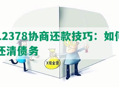 打12378协商还款技巧：如何有效还清债务