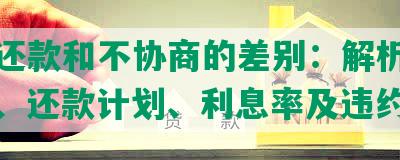 协商还款和不协商的差别：解析借款协议、还款计划、利息率及违约责任