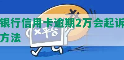 招商银行信用卡逾期2万会起诉吗及应对方法