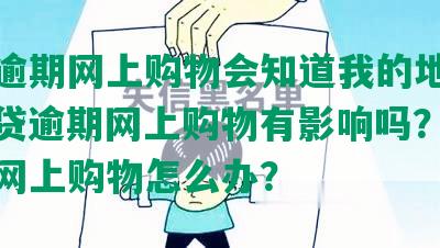 网贷逾期网上购物会知道我的地址吗？网贷逾期网上购物有影响吗？网贷逾期网上购物怎么办？