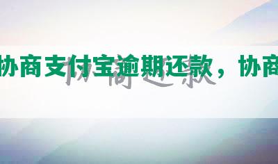 怎么协商支付宝逾期还款，协商还款多久