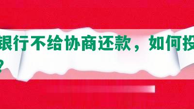 逾期银行不给协商还款，如何投诉及解决？