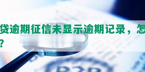 网贷逾期征信未显示逾期记录，怎么办？