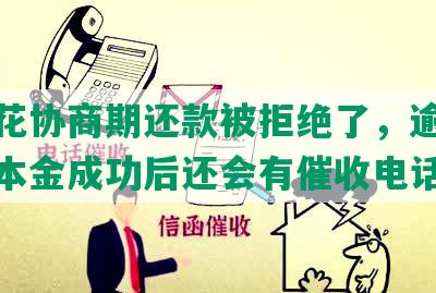 有钱花协商期还款被拒绝了，逾期协商还本金成功后还会有催收电话吗？