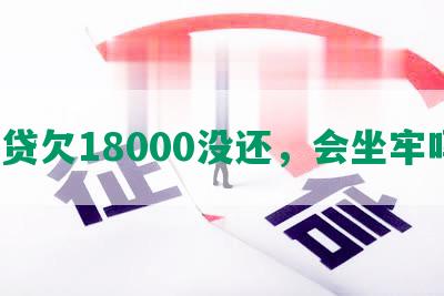 网贷欠18000没还，会坐牢吗？