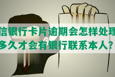 东中信银行卡片逾期会怎样处理与处罚，多久才会有银行联系本人？