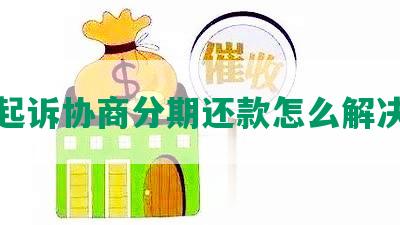 起诉协商分期还款怎么解决