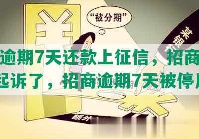 招商逾期7天还款上征信，招商逾期7万起诉了，招商逾期7天被停用