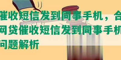 网贷催收短信发到同事手机，合成标题：网贷催收短信发到同事手机及其相关问题解析