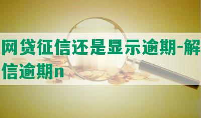 还完网贷征信还是显示逾期-解读还贷征信逾期n