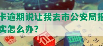 信用卡逾期说让我去市公安局报案立案核实怎么办？