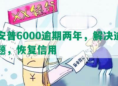 平安普6000逾期两年，解决逾期问题，恢复信用