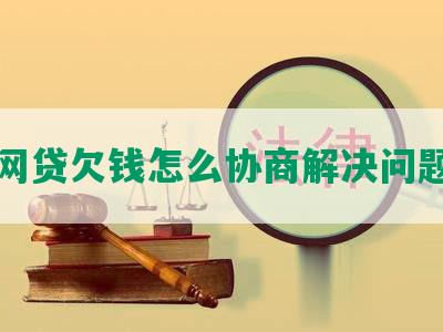 网贷欠钱怎么协商解决问题