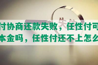 任性付协商还款失败，任性付可以协商还本金吗，任性付还不上怎么办