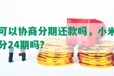 小米可以协商分期还款吗，小米可以协商分24期吗?