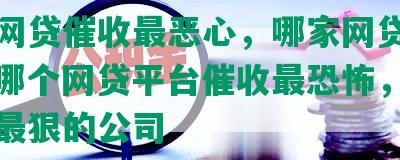 那家网贷催收最恶心，哪家网贷催收害，哪个网贷平台催收最恐怖，网贷催收最狠的公司