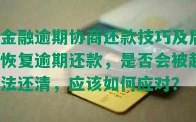 京东金融逾期协商还款技巧及后果，如何恢复逾期还款，是否会被起诉？如无法还清，应该如何应对？