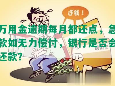 浦发万用金逾期每月都还点，急需立即还款如无力偿付，银行是否会要求全额还款？