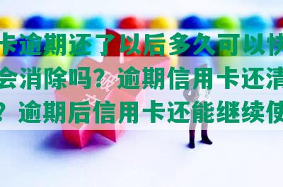 信用卡逾期还了以后多久可以快贷，征信会消除吗？逾期信用卡还清有何危害？逾期后信用卡还能继续使用吗？