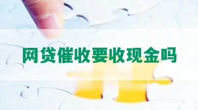 网贷催收要收现金吗