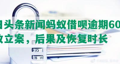 今日头条新闻蚂蚁借呗逾期600天催收立案，后果及恢复时长