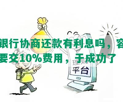 中信银行协商还款有利息吗，容易吗，需要交10%费用，于成功了