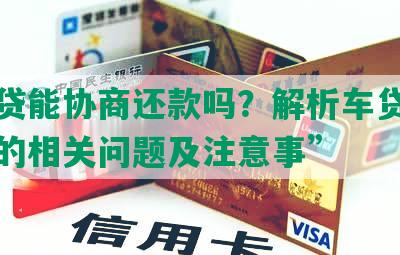 “车贷能协商还款吗？解析车贷协商还款的相关问题及注意事”